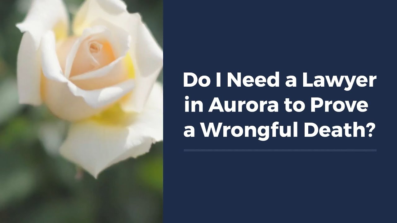 Do I Need a Lawyer in Aurora to Prove a Wrongful Death?